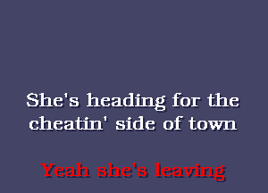 She's heading for the
cheatin' side of town
