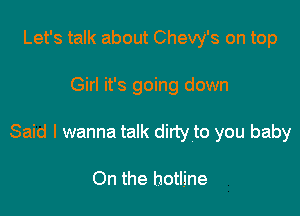 Let's talk about Chevy's on top

Girl it's going down

Said I wanna talk dirty to you baby

On the hotline