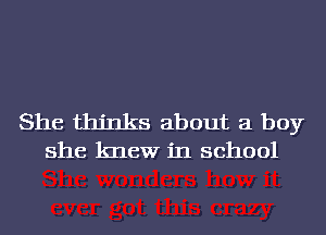 She thinks about a boy
she knew in school