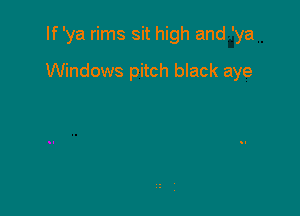 If 'ya rims sit high and 'ya

Windows pitch black aye