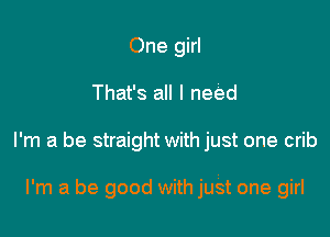 One girl

That's all I need

I'm a be straight with just one crib

I'm a be good with just one girl