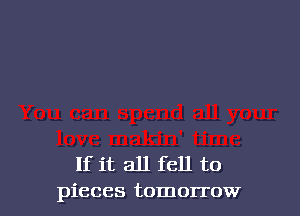 If it all fell to
pieces tomorrow