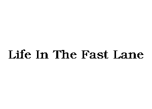 Life In The Fast Lane