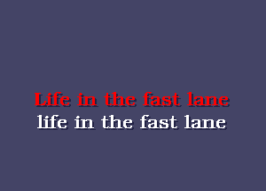 life in the fast lane