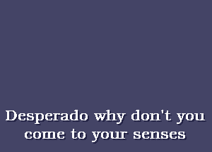 Desperado Why don't you
come to your senses