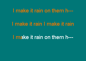 I make it rain on them h---

I make it rain I make it rain

I make it rain on them h---