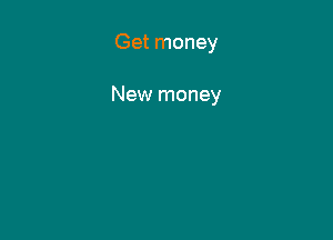 Get money

New money