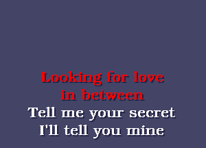 Tell me your secret
I'll tell you mine