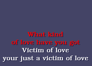 Victim of love
your just a Victim of love
