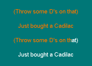 (Throw some D's on that)

Just bought a Cadilac
(Throw some D's on that)

Just bought a Cadilac