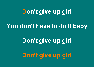 Don't give up girl

You don't have to do it baby

Don't give up girl

Don't give up girl