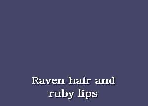 Raven hair and
ruby lips