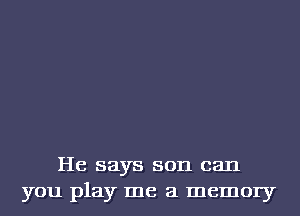 He says son can
you play me a memory