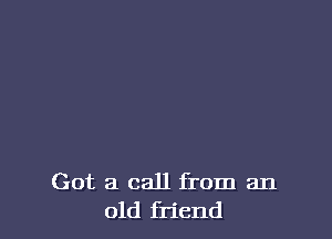 Got a call from an
old friend