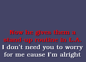 I don't need you to worry
for me cause I'm alright