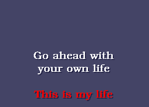 Go ahead with
your own life