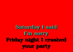 Saturday I said
I'm sorry