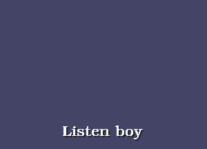 Listen boy