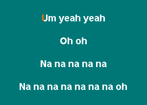 Um yeah yeah

Oh oh

Na na na na na

Na na na na na na na oh