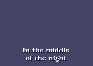 In the middle
of the night
