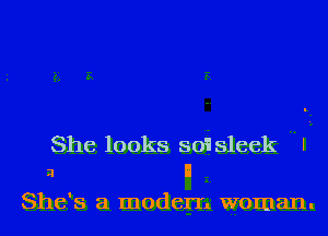 She looks 501 sleek I
2 5

She's a modem woman.