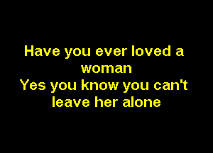 Have you ever loved a
woman

Yes you know you can't
leave her alone