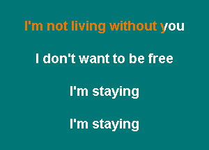 I'm not living without you

I don't want to be free
I'm staying

I'm staying