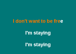 I don't want to be free

I'm staying

I'm staying