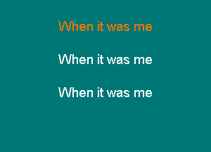 When it was me

When it was me

When it was me
