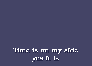 Time is on my side
yes it is