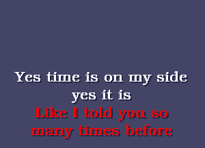 Yes time is on my side
yes it is