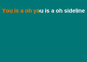 You is a oh you is a oh sideline