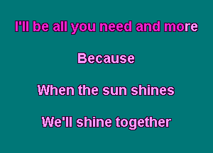 Because

When the sun shines

We'll shine together