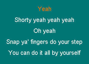 Yeah
Shorty yeah yeah yeah
Oh yeah

Snap ya' fingers do your step

You can do it all by yourself