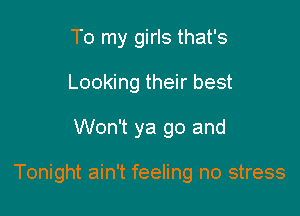 To my girls that's
Looking their best

Won't ya go and

Tonight ain't feeling no stress