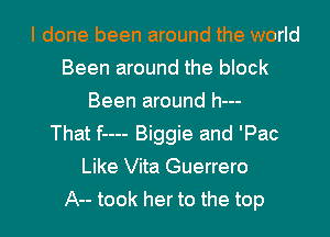 I done been around the world
Been around the block
Been around h---

That f---- Biggie and 'Pac
Like Vita Guerrero
A-- took her to the top