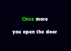 Once more

you open the door