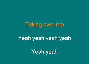 Taking over me

Yeah yeah yeah yeah

Yeah yeah