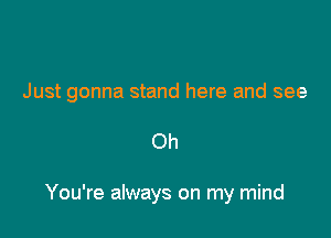 Just gonna stand here and see

Oh

You're always on my mind