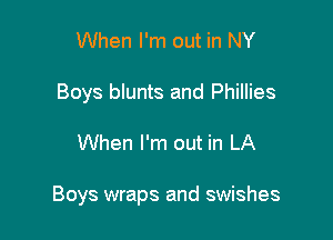 When I'm out in NY
Boys blunts and Phillies

When I'm out in LA

Boys wraps and swishes