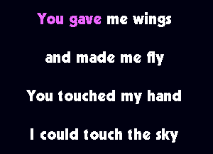 You gave me wings

and made me fly

You touched my hand

I could touch the sky