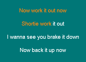 Now work it out now
Shortie work it out

I wanna see you brake it down

Now back it up now