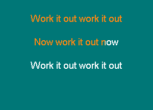 Work it out work it out

Now work it out now

Work it out work it out