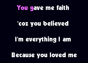You gave me faith

'coz you believed

I'm everything I am

Because you loved me