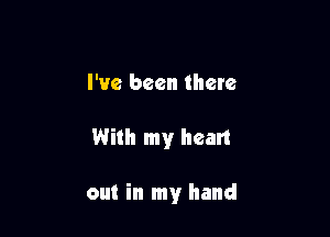 I've been there

With my heart

out in my hand