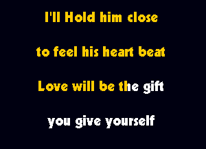 I'll Hold him close

to feel his heart beat

Love will be the gift

you give yourself