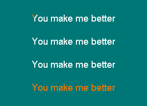 You make me better

You make me better

You make me better

You make me better