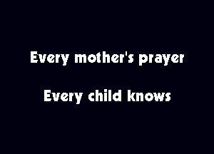 Every mother's prayer

Every child knows