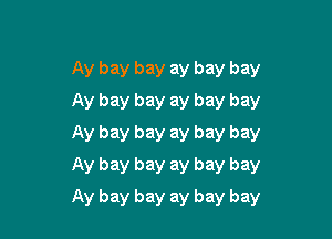 Ay bay bay ay bay bay
Ay bay bay ay bay bay
Ay bay bay ay bay bay
Ay bay bay ay bay bay

Ay bay bay ay bay bay