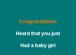 Congratulations

Heard that you just

Had a baby girl